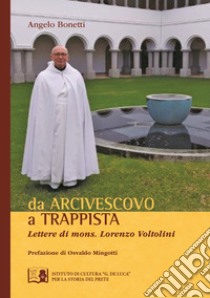 Da arcivescovo a trappista. Lettere di monsignor Lorenzo Voltolini libro di Bonetti Angelo