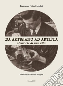 Da artigiano ad artista. Memorie di una vita libro di Medici Francesco