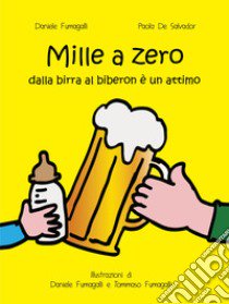 Mille a zero. Dalla birra al biberon è un attimo libro di Fumagalli Daniele; De Salvador Paola