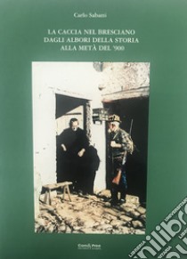 La caccia nel bresciano dagli albori della storia alla metà del '900 libro di Sabatti Carlo