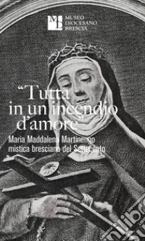 «Tutta in un incendio d'amore». Maria Maddalena Martinengo mistica bresciana del Settecento libro di Loda Angelo