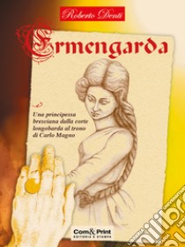 Ermengarda. Una principessa bresciana dalla corte longobarda al trono di Carlo Magno libro di Denti Roberto