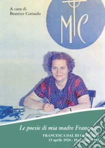 Le poesie di mia madre Francesca. Francesca Dal Ri Cornado, 13 aprile 1924-10 gennaio 1993 libro di Cornado B. (cur.)