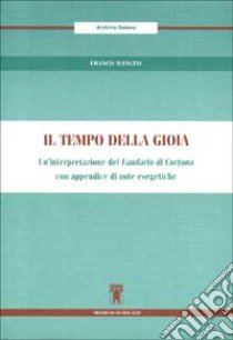 Il tempo della gioia. Un'interpretazione del Laudario di Cortona. Con appendice di note esegetiche libro di Mancini Franco