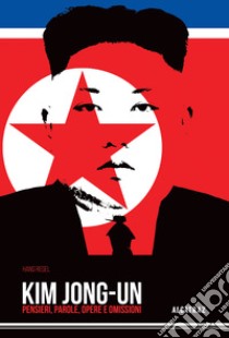 Kim Jong-Un. Pensieri, parole, opere e omissioni libro di Regel Hans; Rossi G. (cur.)