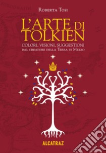 L'arte di Tolkien. Colori, visioni e suggestioni dal creatore della Terra di Mezzo. Nuova ediz. libro di Tosi Roberta