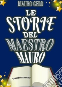 Le storie del maestro Mauro. Ediz. illustrata libro di Gelo Mauro