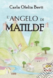 L'angelo di Matilde libro di Berti Carla Ofelia