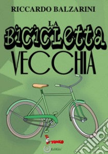 La bicicletta vecchia libro di Balzarini Riccardo