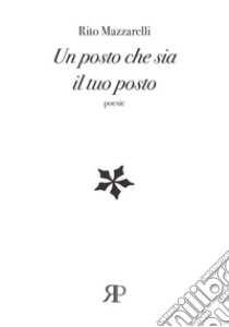 Un posto che sia il tuo posto libro di Mazzarelli Rito