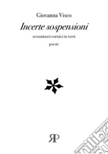 Incerte sospensioni. Sessantasei cornici in versi libro di Visco Giovanna