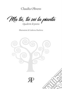 Ma tu, tu sei la pianta. Quaderni di poesia libro di Olivero Claudia