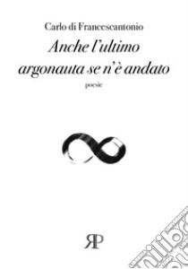 Anche l'ultimo argonauta se n'è andato libro di Di Francescantonio Carlo