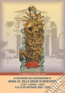 III centenario dell'incoronazione di Maria SS. delle grazie di Benevento (1723-3 aprile-2023) e gli altri centenari (2000-2036) libro di Tirone P. Domenico