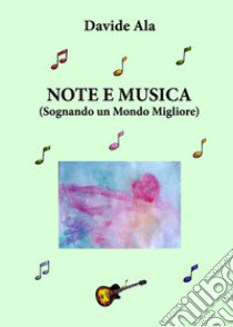 Note e musica. Sognando un mondo migliore libro di Ala Davide