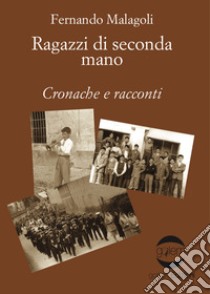 Ragazzi di seconda mano. Cronache e racconti libro di Malagoli Fernando