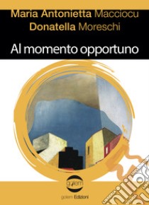 Al momento opportuno libro di Macciocu Maria Antonietta; Moreschi Donatella