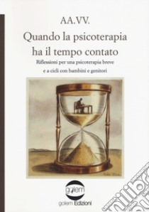 Quando la psicoterapia ha il tempo contato. Riflessioni per una psicoterapia breve e a cicli con bambini e genitori libro