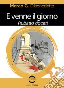 E venne il giorno. Rubatto docet! libro di Dibenedetto Marco G.