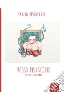 Rosso pistacchio. Ricette e storie crude libro di Pistacchio Marzia