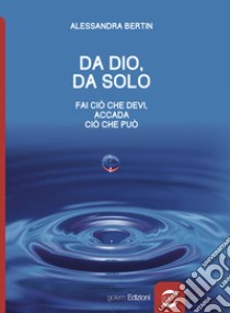 Da Dio, da solo. Fai ciò che devi, accada ciò che può libro di Bertin Alessandra