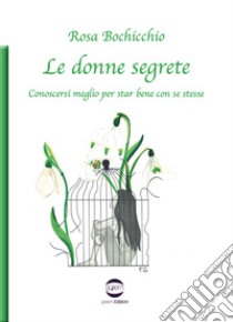 Le donne segrete. Conoscersi meglio per star bene con se stesse libro di Bochicchio Rosa