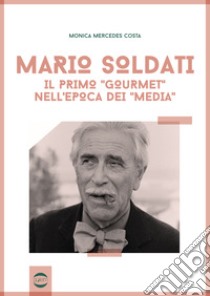 Mario Soldati. Il primo «gourmet» nell'epoca dei «media» libro di Costa Monica Mercedes