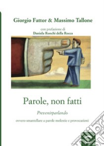 Parole, non fatti. Prevenirparlando ovvero smantellare a parole molestie e provocazioni libro di Tallone Massimo; Fattor Giorgio