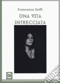 Una vita intrecciata libro di Goffi Francesca