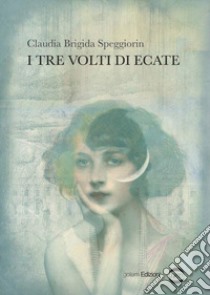 I tre volti di Ecate libro di Speggiorin Claudia Brigida