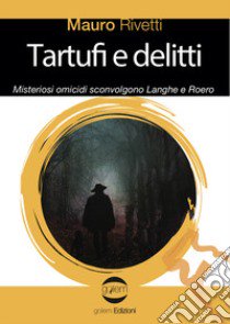 Tartufi e delitti. Misteriosi omicidi sconvolgono Langhe e Roero libro di Rivetti Mauro