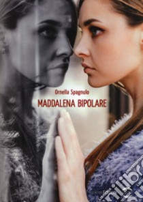 Maddalena bipolare libro di Spagnulo Ornella