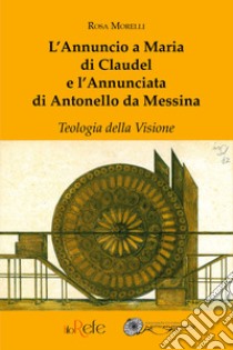 L'Annuncio a Maria di Claudel e l'Annunciata di Antonello da Messina. Teologia della visione libro di Morelli Rosa