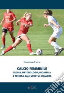 Calcio femminile. Teoria, metodologia, didattica & tecnica degli sport di squadra libro di Tafuri D. (cur.)