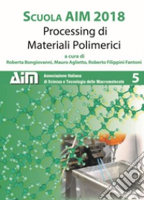 Scuola AIM 2018. Processing di materiali polimerici libro di Bongiovanni R. (cur.); Aglietto M. (cur.); Filippini Fantoni R. (cur.)