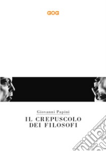 Il crepuscolo dei filosofi. Kant, Hegel, Schopenhauer, Comte, Spencer, Nietzsche libro di Papini Giovanni