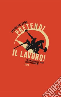 Pretendi il lavoro! L'alienazione ai tempi degli algoritmi libro di Balzano Savino