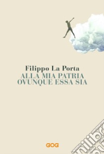 Alla mia patria ovunque essa sia libro di La Porta Filippo