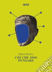 Ciò che oso pensare libro di Huxley Julian