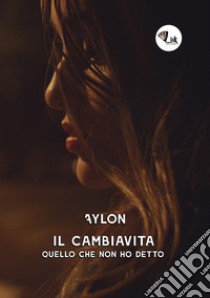 Il cambiavita. Quello che non ho detto. Nuova ediz. libro di Aylon