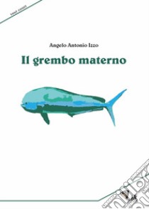 Il grembo materno. Nuova ediz. libro di Izzo Angelo Antonio