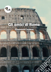 Gli amici di Roma libro di Sciàra Giovanni