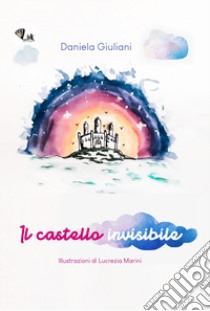 Il castello invisibile. Ediz. illustrata libro di Giuliani Daniela