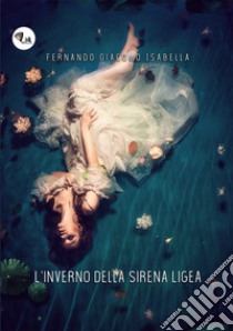 L'inverno della sirena Ligea. Nuova ediz. libro di Isabella Fernando Giacomo