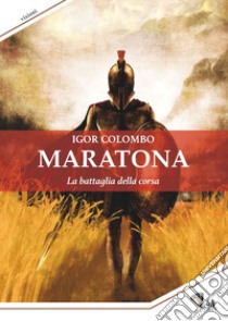 Maratona. La battaglia della corsa libro di Colombo Igor