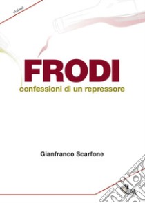 Frodi. Confessioni di un repressore libro di Scarfone Gianfranco