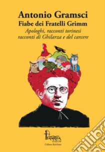 Fiabe dei Fratelli Grimm. Apologhi, racconti torinesi, racconti di Ghilarza e del carcere libro di Gramsci Antonio