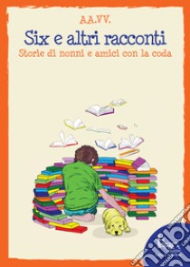 Six e altri racconti. Storie di nonni e amici con la coda libro