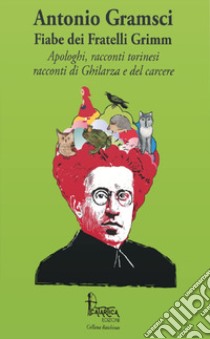 Fiabe dei fratelli Grimm. Apologhi, racconti torinesi, racconti di Ghilarza e del carcere libro di Gramsci Antonio