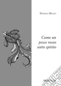 Come un pesce rosso sotto spirito libro di Miglio Daniele